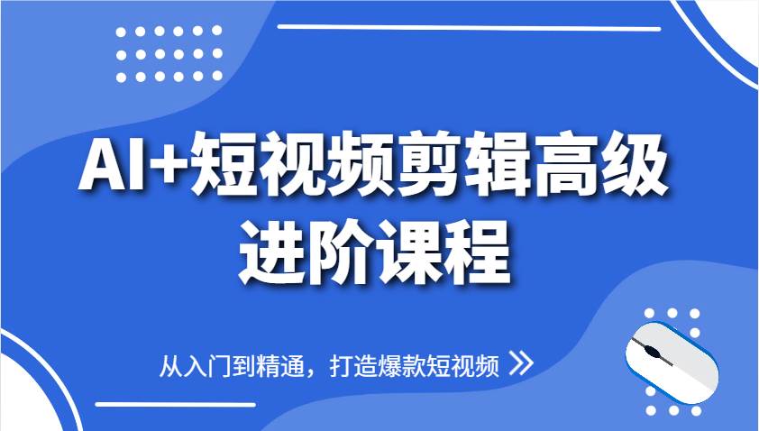 AI+短视频剪辑高级进阶课程，从入门到精通，打造爆款短视频-靠谱项目库