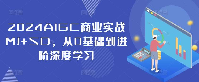 2024AIGC商业实战MJ+SD，从0基础到进阶深度学习-靠谱项目库