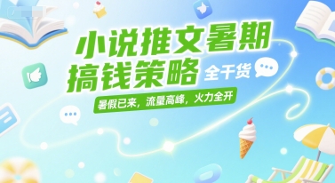 小说推文暑期搞钱策略，全干货，暑假已来，流量高峰，火力全开-靠谱项目库