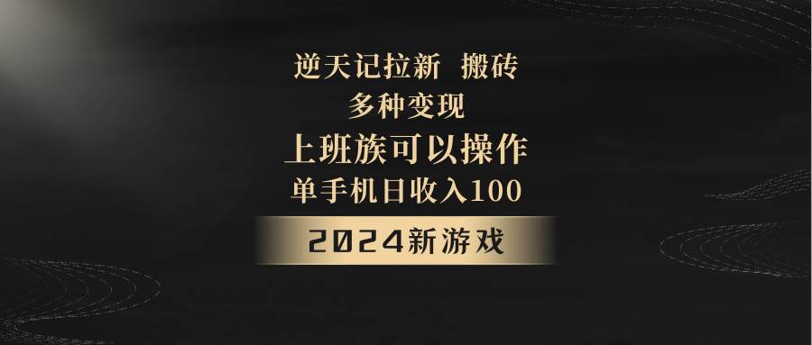 2024年新游戏，逆天记，单机日收入100+，上班族首选，拉新试玩搬砖，多种变现。-靠谱项目库