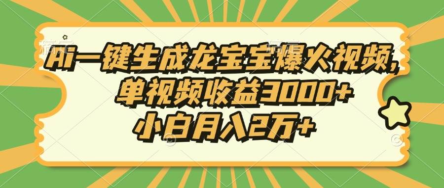 （13819期）Ai一键生成龙宝宝爆火视频，单视频收益3000+，小白月入2万+-靠谱项目库