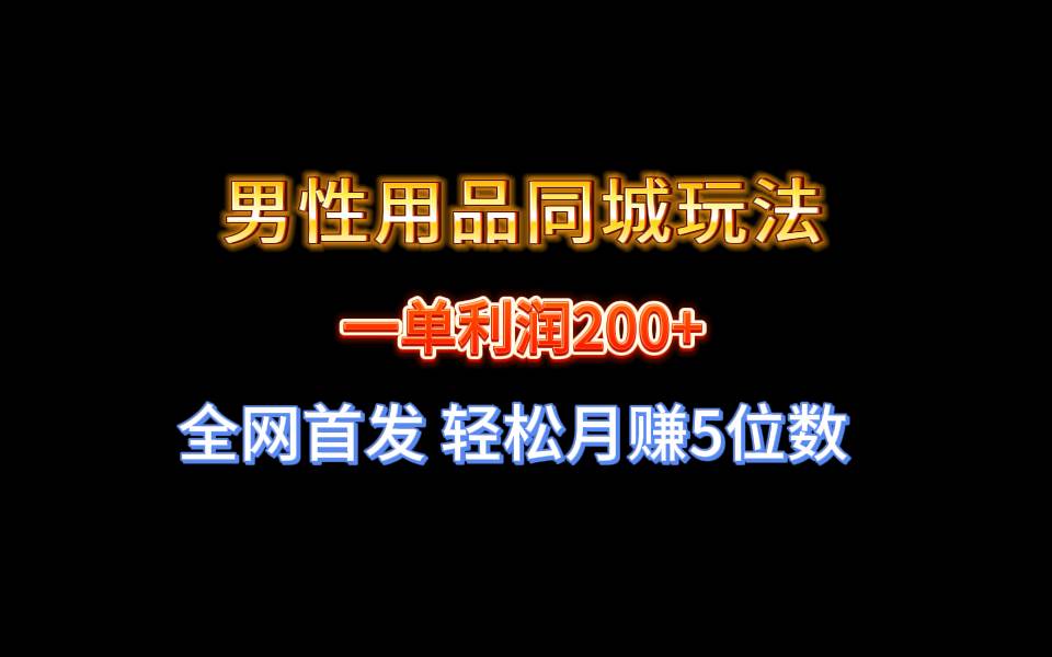 全网首发 一单利润200+ 男性用品同城玩法 轻松月赚5位数-靠谱项目库