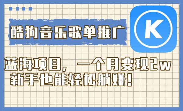 酷狗音乐歌单推广蓝海项目，一个月变现2w，新手也能轻松躺赚！-靠谱项目库