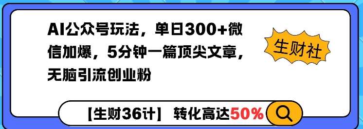 AI公众号玩法，单日300+微信加爆，5分钟一篇顶尖文章无脑引流创业粉-靠谱项目库