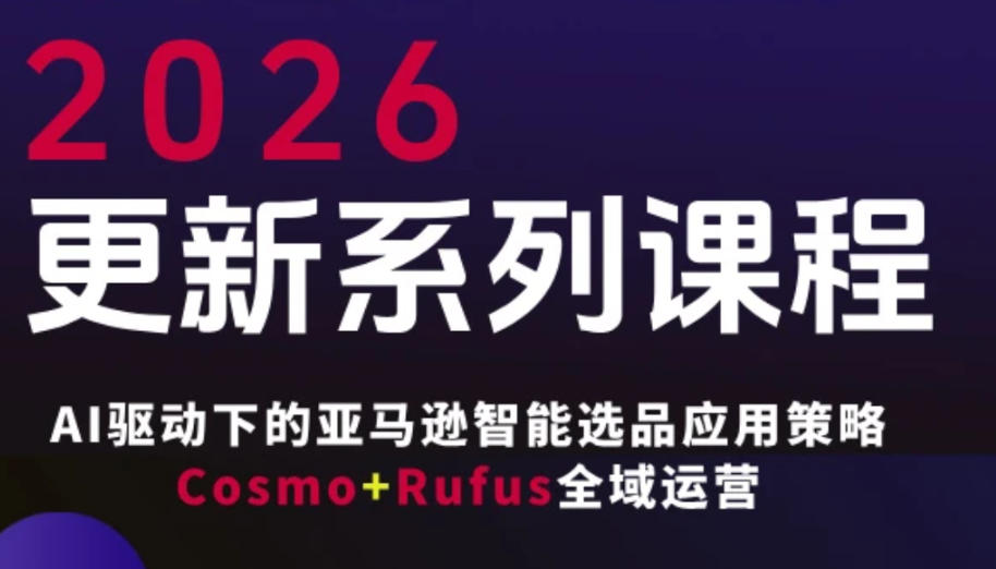 跨境亚马逊FBA系统课程，AI驱动下的亚马逊智能选品应用策略Cosmo+Rufus全域运营（更新26年4月）-靠谱项目库