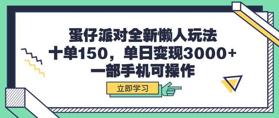 （9766期）蛋仔派对全新懒人玩法，十单150，单日变现3000+，一部手机可操作-靠谱项目库