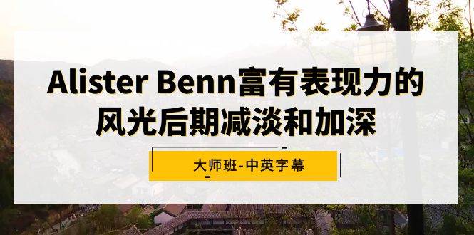 Alister Benn富有表现力的风光后期减淡和加深大师班-中英字幕-靠谱项目库