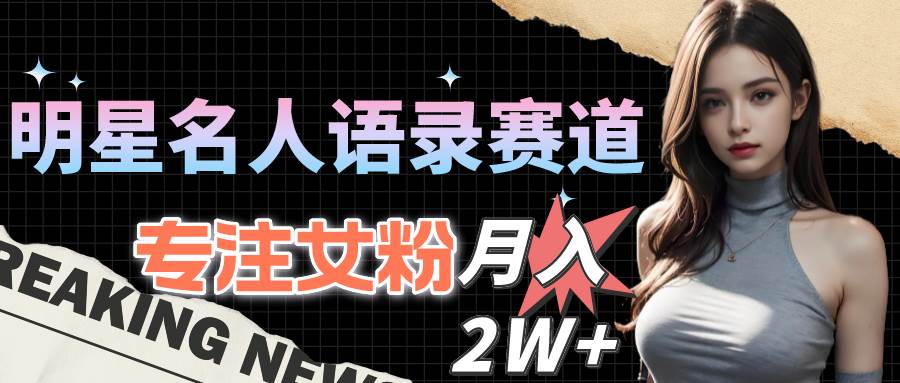 （10279期）明星名人语录赛道全新升级玩法，专注女粉，月入2W＋（教程+1303G素材）-靠谱项目库