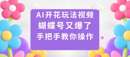 AI开花玩法视频，蝴蝶号又爆了，手把手教你操作-靠谱项目库