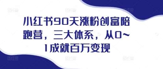 小红书90天涨粉创富陪跑营，​三大体系，从0~1成就百万变现，做小红书的最后一站-靠谱项目库