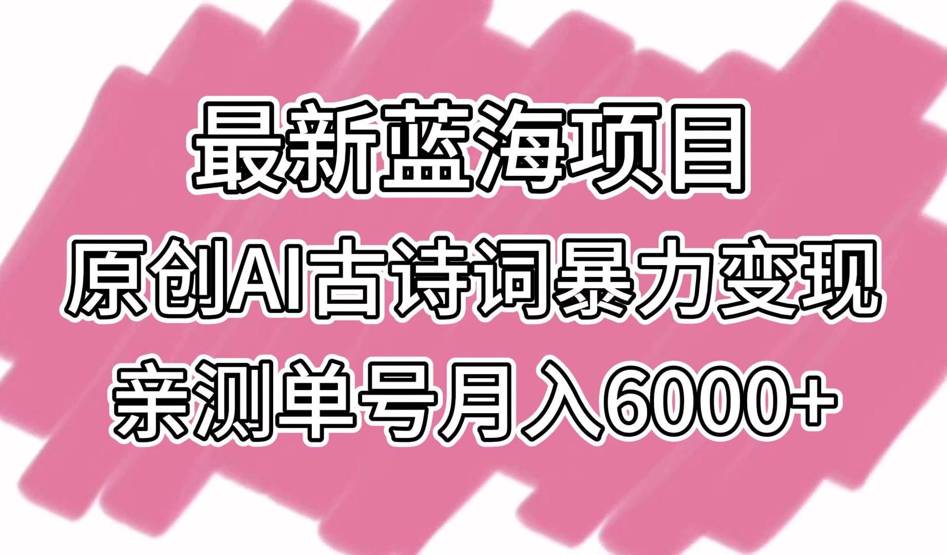 最新蓝海项目，原创AI古诗词暴力变现，亲测单号月入6000+-靠谱项目库