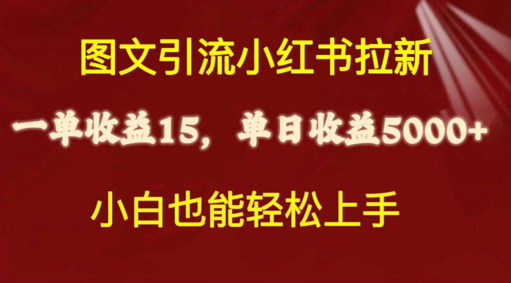 （10329期）图文引流小红书拉新一单15元，单日暴力收益5000+，小白也能轻松上手-靠谱项目库