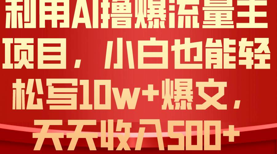 利用 AI撸爆流量主收益，小白也能轻松写10W+爆款文章，轻松日入500+-靠谱项目库