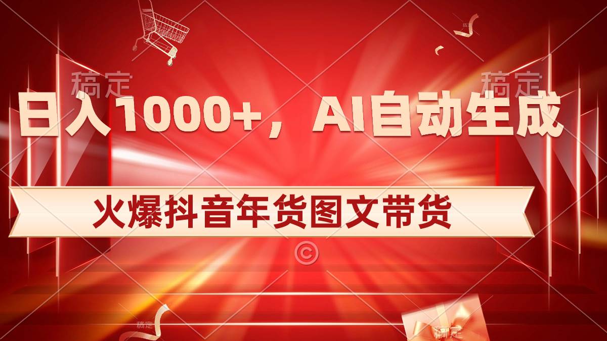 （8474期）日入1000+火爆抖音年货图文带货，AI自动生成自己的年货原创图文-靠谱项目库