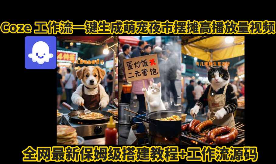 coze工作流一键生成萌宠夜市摆摊AI高赞高播放量视频保姆级拆解教程-靠谱项目库