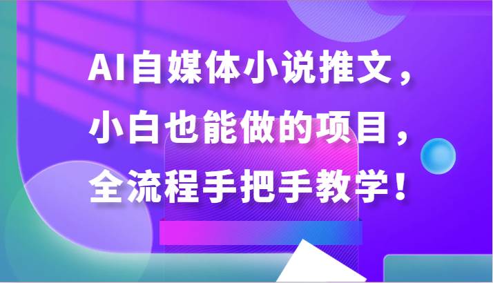 AI自媒体小说推文，小白也能做的项目，全流程手把手教学！-靠谱项目库