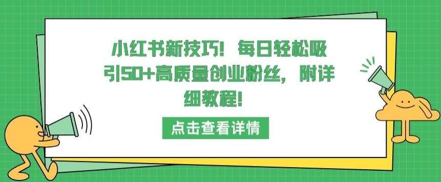 小红书新技巧，每日轻松吸引50+高质量创业粉丝，附详细教程【揭秘】-靠谱项目库
