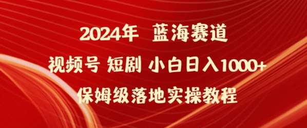 2024年视频号短剧新玩法小白日入1000+保姆级落地实操教程【揭秘】-靠谱项目库