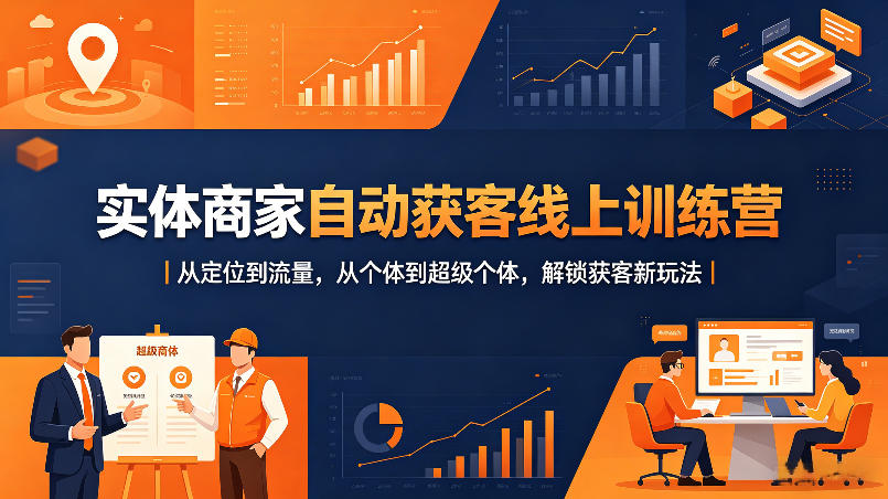 实体商家自动获客线上训练营｜从定位到流量，从个体到超级个体，解锁获客新玩法-靠谱项目库