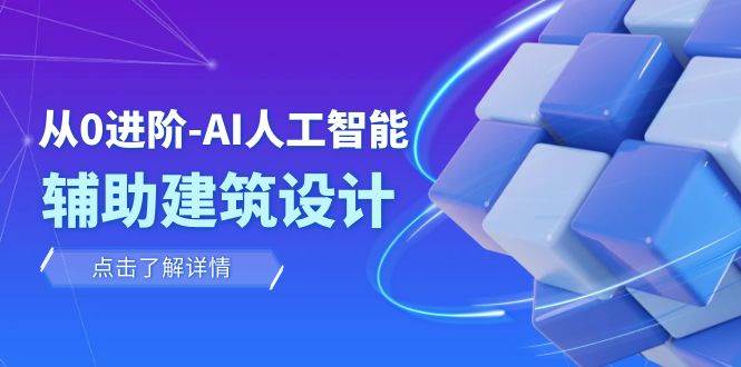 （7889期）从0进阶：AI·人工智能·辅助建筑设计/室内/景观/规划（22节课）-靠谱项目库