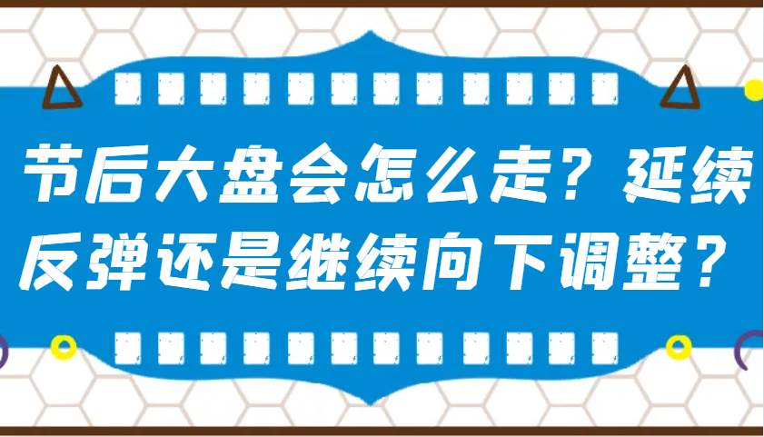 某公众号付费文章：节后大盘会怎么走？延续反弹还是继续向下调整？-靠谱项目库
