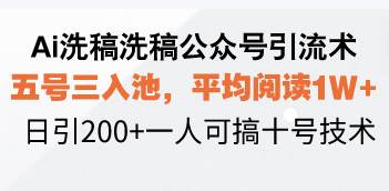 （13750期）Ai洗稿洗稿公众号引流术，五号三入池，平均阅读1W+，日引200+一人可搞…-靠谱项目库