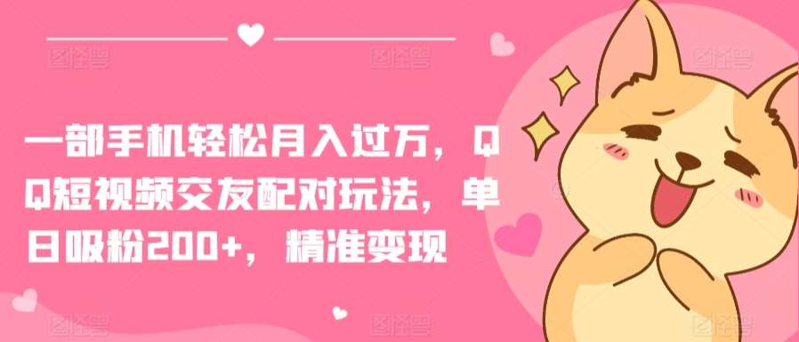 一部手机轻松月入过万，QQ短视频交友配对玩法，单日吸粉200+，精准变现【揭秘】-靠谱项目库