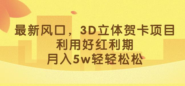 最新风口，3D立体贺卡项目，利用好红利期，月入5w轻轻松松【揭秘】-靠谱项目库