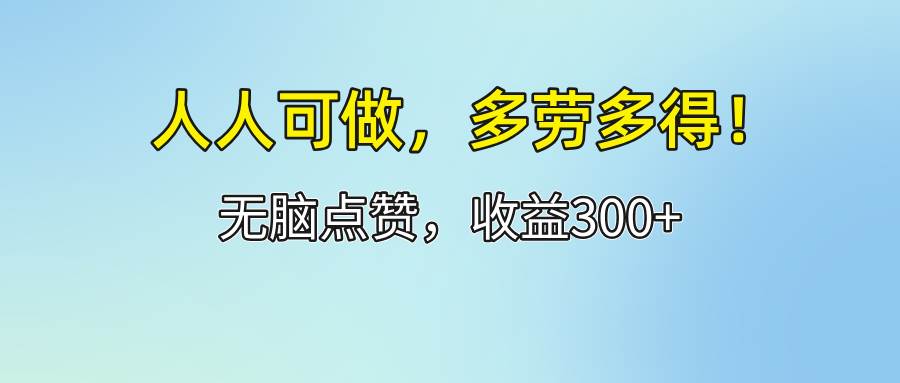 （12126期）人人可做！轻松点赞，收益300+，多劳多得！-靠谱项目库