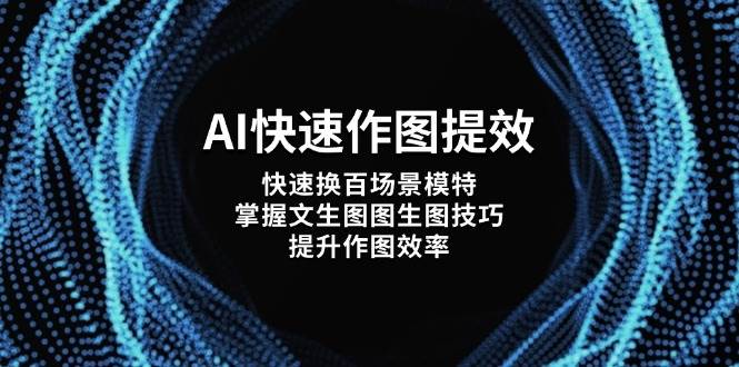 （14430期）AI快速作图提效，快速换百场景模特，掌握文生图图生图技巧，提升作图效率-靠谱项目库