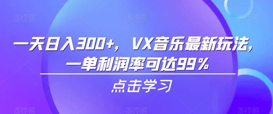 一天日入300+，VX音乐最新玩法，一单利润率可达99%【揭秘】-靠谱项目库