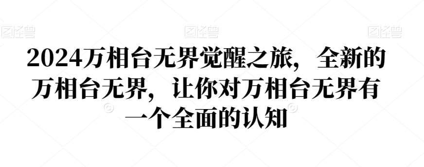 2024万相台无界觉醒之旅，全新的万相台无界，让你对万相台无界有一个全面的认知-靠谱项目库