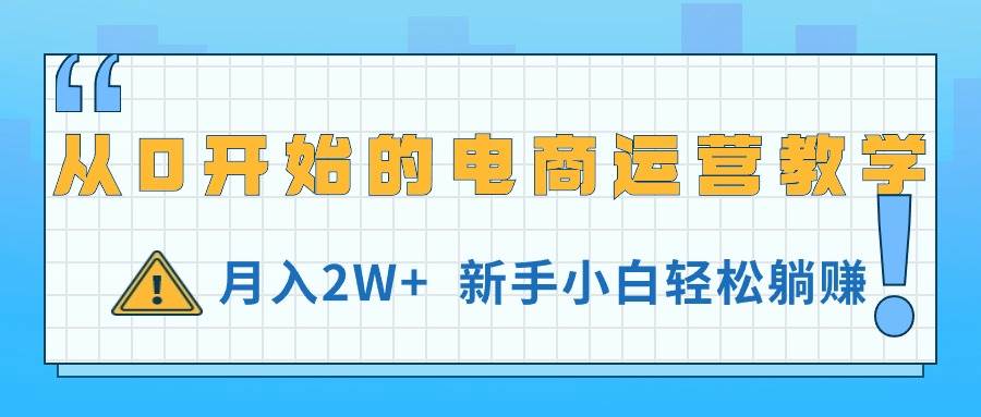 从0开始的电商运营教学，月入2W+，新手小白轻松躺赚-靠谱项目库