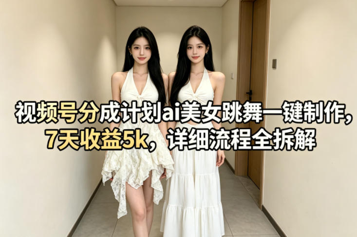 视频号分成计划ai美女跳舞一键制作，7天收益5k，详细流程全拆解-靠谱项目库
