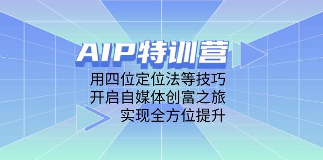 （14530期）AIP特训营，用四位定位法等技巧，开启自媒体创富之旅，实现全方位提升-靠谱项目库
