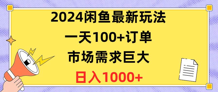 （10378期）2024闲鱼最新玩法，一天100+订单，市场需求巨大，日入1400+-靠谱项目库