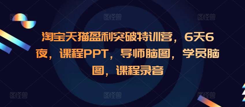 淘宝天猫盈利突破特训营，6天6夜，课程PPT，导师脑图，学员脑图，课程录音-靠谱项目库