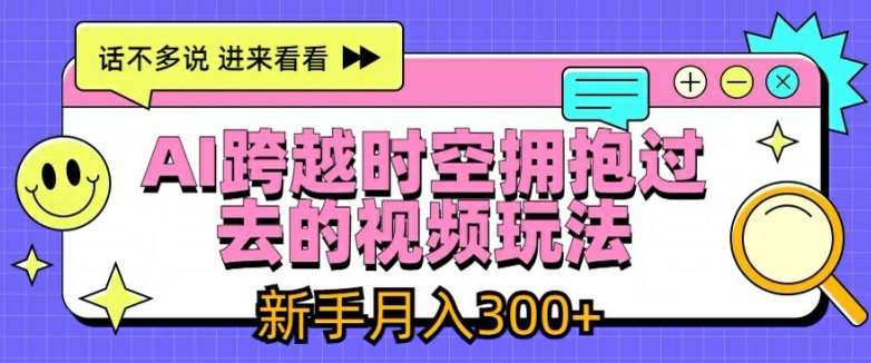 AI跨越时空拥抱过去的视频玩法，新手月入3000+【揭秘】-靠谱项目库
