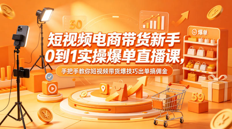 短视频电商带货新手0到1实操爆单直播课，手把手教你短视频带货爆技巧出单搞佣金-靠谱项目库