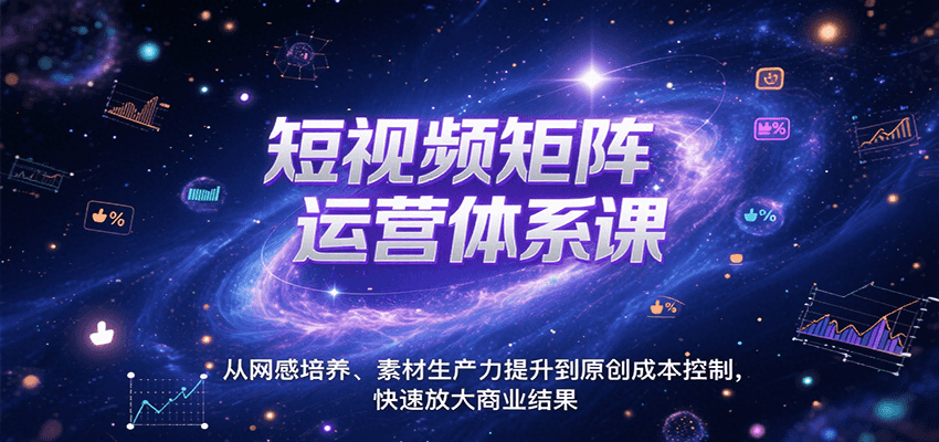 短视频矩阵运营体系课，从网感培养、素材生产力提升到原创成本控制，快速放大商业结果-靠谱项目库
