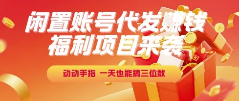 福利项目来袭，闲置账号代发挣钱，动动手指，一天也能搞三位数【揭秘】-靠谱项目库