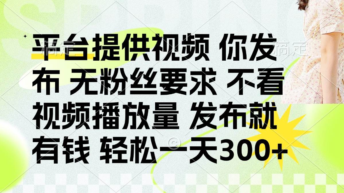 （14224期）发布平台提供视频就有钱 无粉丝要求 不看视频播放量 发布就有钱 一天300+-靠谱项目库