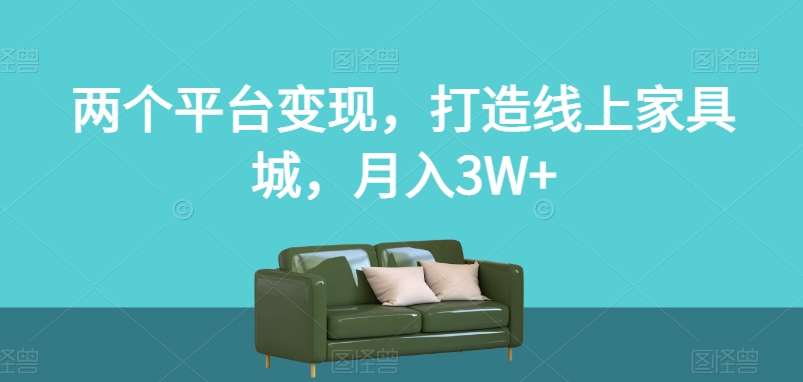 两个平台变现，打造线上家具城，月入3W+【揭秘】-靠谱项目库