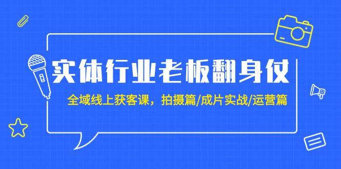 实体行业老板翻身仗：全域-线上获客课，拍摄篇/成片实战/运营篇（20节课）-靠谱项目库
