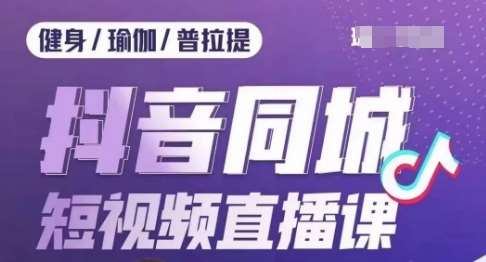 健身行业抖音同城短视频直播课，通过抖音低成本获客提升业绩，门店标准化流程承接流量-靠谱项目库