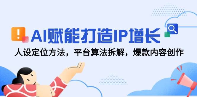 AI赋能打造IP增长，人设定位方法，平台算法拆解，爆款内容创作-靠谱项目库