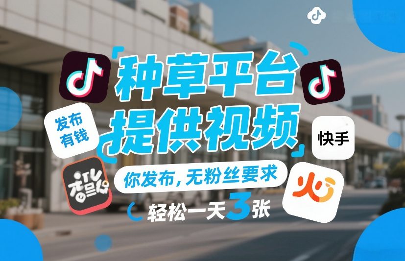 种草平台提供视频，你发布，无粉丝要求，发布就有钱，轻松一天3张+【揭秘】-靠谱项目库