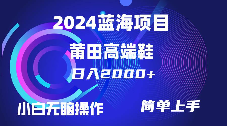 （10030期）每天两小时日入2000+，卖莆田高端鞋，小白也能轻松掌握，简单无脑操作…-靠谱项目库