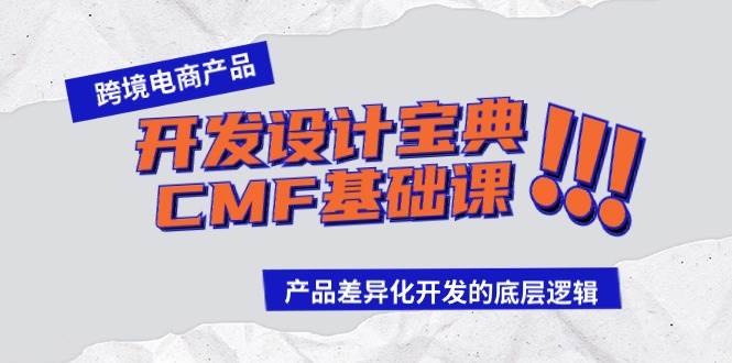 （9611期）跨境电商产品开发设计宝典-CMF基础课：产品差异化开发的底层逻辑-靠谱项目库