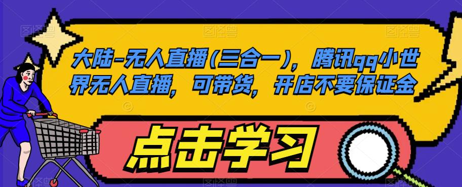 大陆-无人直播(三合一)，腾讯qq小世界无人直播，可带货，开店不要保证金-靠谱项目库